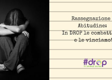 Rassegnazione e Abitudine: In DROP le combattiamo e le vinciamo!